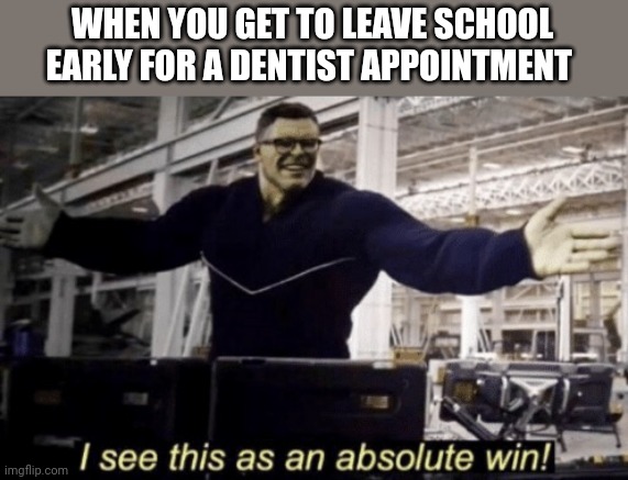 I got my last baby teeth removed | WHEN YOU GET TO LEAVE SCHOOL EARLY FOR A DENTIST APPOINTMENT | image tagged in i see this as an absolute win | made w/ Imgflip meme maker
