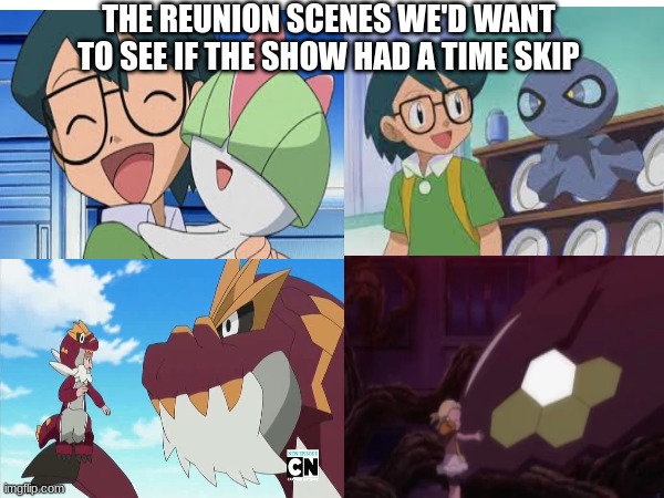 If the Anime had a Time Skip Montage | THE REUNION SCENES WE'D WANT TO SEE IF THE SHOW HAD A TIME SKIP | image tagged in pokemon,timeskip,pokemonanime | made w/ Imgflip meme maker