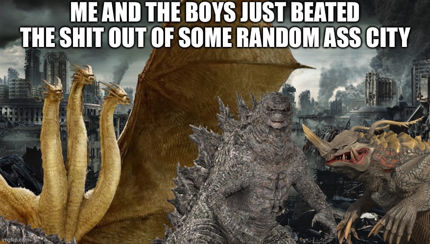 Selfiaaaaa! | ME AND THE BOYS JUST BEATED THE SHIT OUT OF SOME RANDOM ASS CITY | image tagged in king ghidorah,godzilla,me and the boys at 3 am,me and the boys,kaiju,dead | made w/ Imgflip meme maker