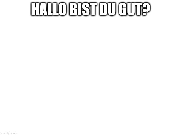 HALLO BIST DU GUT? | made w/ Imgflip meme maker