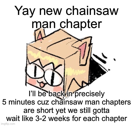 Neco arc box | Yay new chainsaw man chapter; I’ll be back in precisely 5 minutes cuz chainsaw man chapters are short yet we still gotta wait like 3-2 weeks for each chapter | image tagged in neco arc box | made w/ Imgflip meme maker