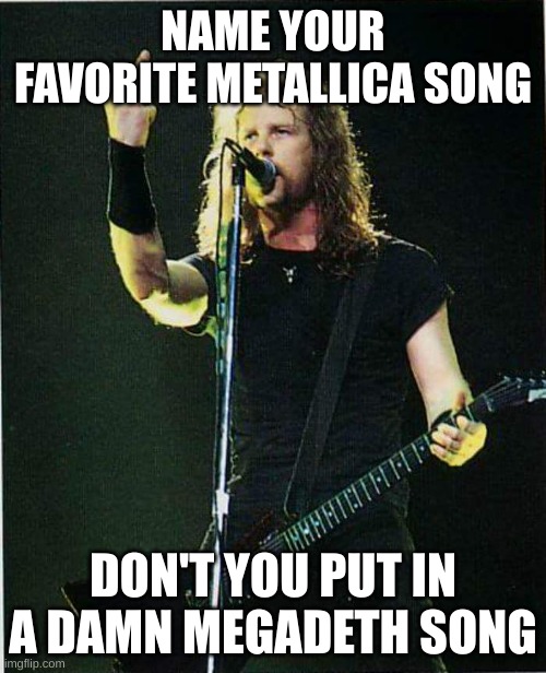 Dyers eve | NAME YOUR FAVORITE METALLICA SONG; DON'T YOU PUT IN A DAMN MEGADETH SONG | image tagged in metallica | made w/ Imgflip meme maker