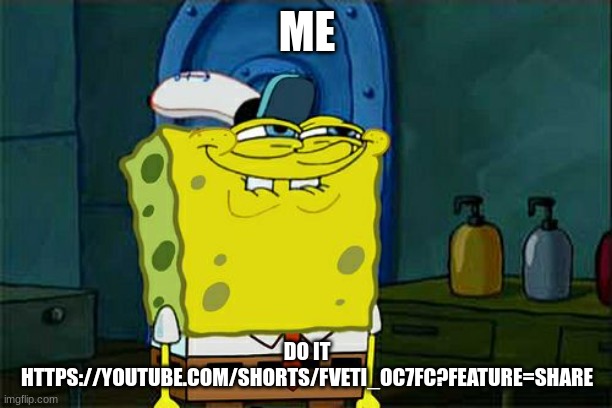 Don't You Squidward Meme | ME DO IT HTTPS://YOUTUBE.COM/SHORTS/FVETI_OC7FC?FEATURE=SHARE | image tagged in memes,don't you squidward | made w/ Imgflip meme maker