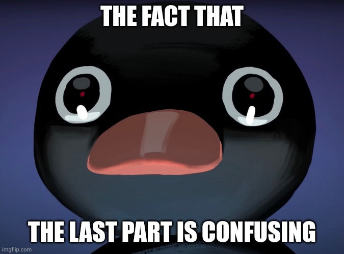 Pingu stare | THE FACT THAT THE LAST PART IS CONFUSING | image tagged in pingu stare | made w/ Imgflip meme maker