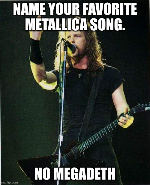 Dyers eve. | NAME YOUR FAVORITE METALLICA SONG. NO MEGADETH | image tagged in metallica | made w/ Imgflip meme maker