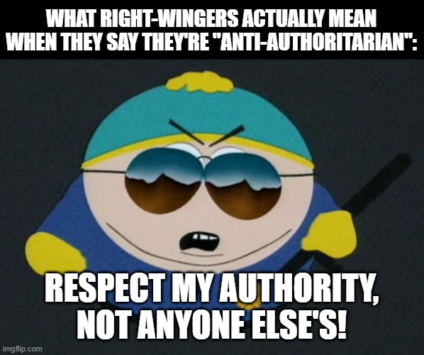 You can't be truly anti-authoritarian without not wanting to be an authority yourself. | WHAT RIGHT-WINGERS ACTUALLY MEAN WHEN THEY SAY THEY'RE "ANTI-AUTHORITARIAN":; RESPECT MY AUTHORITY,
NOT ANYONE ELSE'S! | image tagged in respect my authority eric cartman south park,conservative logic,conservative hypocrisy,dictator,right wing,fascist | made w/ Imgflip meme maker