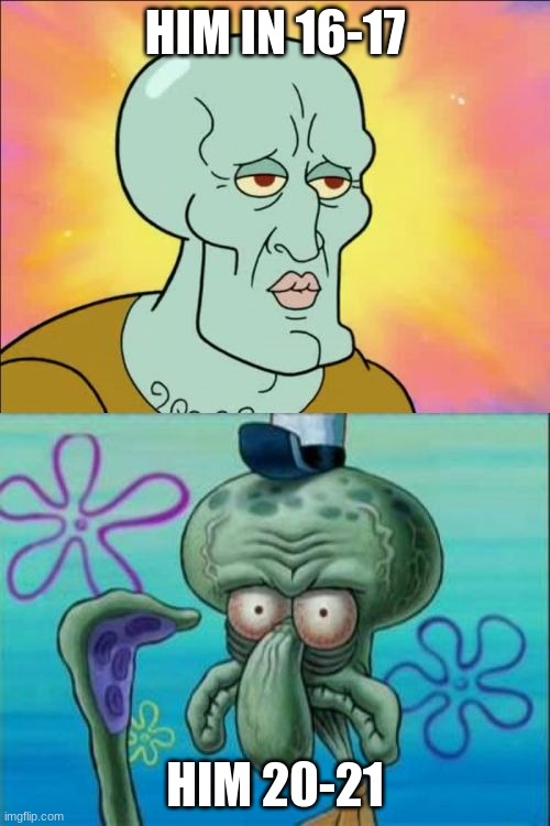 Squidward Meme | HIM IN 16-17; HIM 20-21 | image tagged in memes,squidward | made w/ Imgflip meme maker