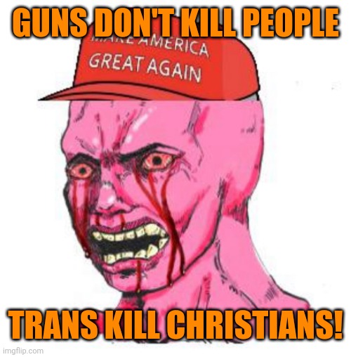 Triggered MAGAt | GUNS DON'T KILL PEOPLE; TRANS KILL CHRISTIANS! | image tagged in triggered magat,conservative hypocrisy,gun control,oppression,bullying,school shooting | made w/ Imgflip meme maker