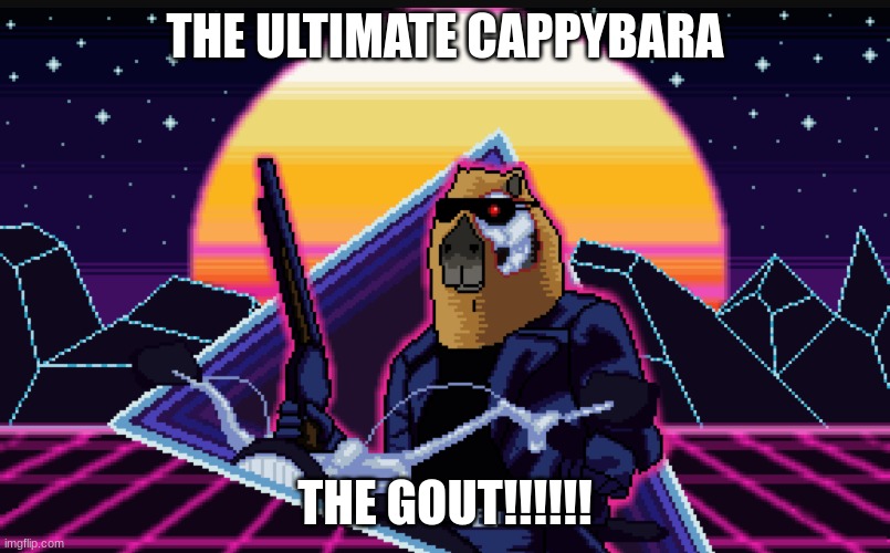 Cappybara terminator | THE ULTIMATE CAPPYBARA; THE GOUT!!!!!! | image tagged in cappybara terminator | made w/ Imgflip meme maker
