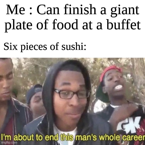Why does sushi gotta fill me up so fast | Me : Can finish a giant plate of food at a buffet; Six pieces of sushi: | image tagged in meme,mukbangers over here eating 100 pieces of sushi | made w/ Imgflip meme maker
