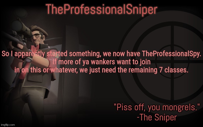 So I apparently started something, we now have TheProfessionalSpy.
If more of ya wankers want to join in on this or whatever, we just need the remaining 7 classes. | image tagged in theprofessionalsniper's template | made w/ Imgflip meme maker