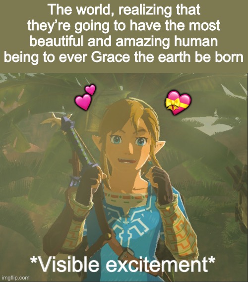 *excitement* | The world, realizing that they’re going to have the most beautiful and amazing human being to ever Grace the earth be born; 💝; 💕 | image tagged in visible excitement,wholesome | made w/ Imgflip meme maker