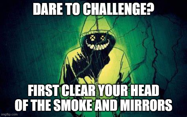 Clear your mind of the hallucinations you have made to make your reality understandable | DARE TO CHALLENGE? FIRST CLEAR YOUR HEAD OF THE SMOKE AND MIRRORS | image tagged in hells face,demon watching | made w/ Imgflip meme maker