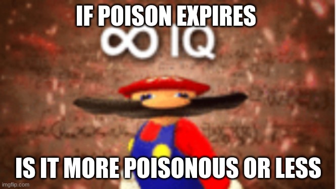 Infinite IQ | IF POISON EXPIRES; IS IT MORE POISONOUS OR LESS | image tagged in infinite iq | made w/ Imgflip meme maker