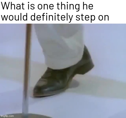 Rick Astley's foot | What is one thing he would definitely step on | image tagged in memes,funny,rickroll | made w/ Imgflip meme maker