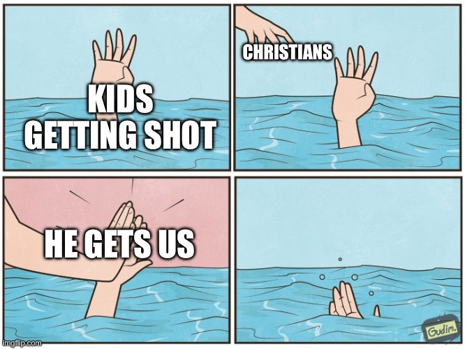 High five drown | CHRISTIANS; KIDS GETTING SHOT; HE GETS US | image tagged in high five drown | made w/ Imgflip meme maker