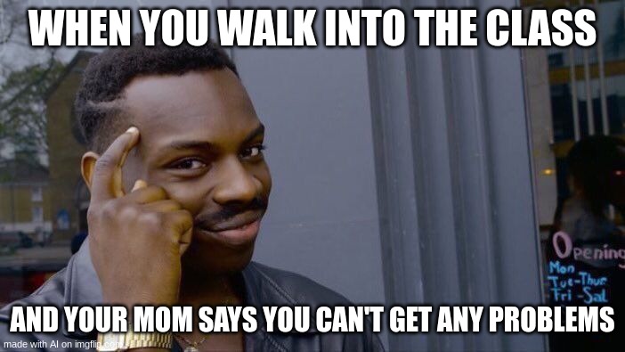 Roll Safe Think About It | WHEN YOU WALK INTO THE CLASS; AND YOUR MOM SAYS YOU CAN'T GET ANY PROBLEMS | image tagged in memes,roll safe think about it | made w/ Imgflip meme maker