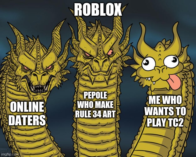 Roblox: | ROBLOX; PEPOLE WHO MAKE RULE 34 ART; ME WHO WANTS TO PLAY TC2; ONLINE DATERS | image tagged in three-headed dragon,roblox | made w/ Imgflip meme maker