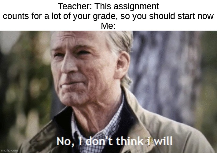 No, I don't think I will | Teacher: This assignment counts for a lot of your grade, so you should start now
Me: | image tagged in memes,funny,no i dont think i will,school,relatable,homework | made w/ Imgflip meme maker