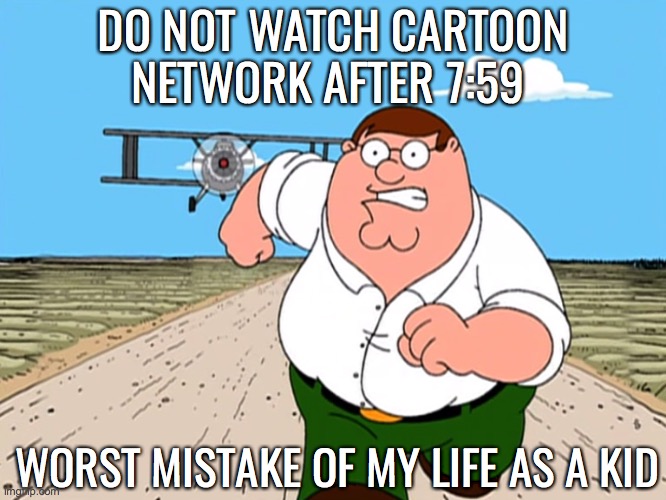 I was just curious! | DO NOT WATCH CARTOON NETWORK AFTER 7:59; WORST MISTAKE OF MY LIFE AS A KID | image tagged in peter griffin running away,adult swim | made w/ Imgflip meme maker