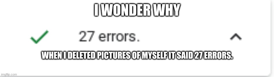 I wonder why | I WONDER WHY; WHEN I DELETED PICTURES OF MYSELF IT SAID 27 ERRORS. | image tagged in funny memes,funny,hehehe | made w/ Imgflip meme maker
