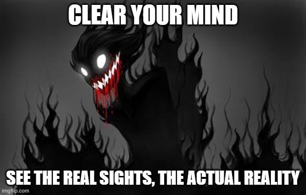 Remove your veil over your eyes. See reality for what it truly is. | CLEAR YOUR MIND; SEE THE REAL SIGHTS, THE ACTUAL REALITY | image tagged in demons watching,we always know | made w/ Imgflip meme maker