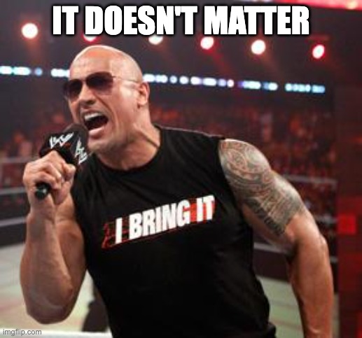 The Rock It Doesn't Matter | IT DOESN'T MATTER | image tagged in the rock it doesn't matter | made w/ Imgflip meme maker