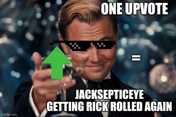 I'm not sorry. I want him to be rick rolled again | ONE UPVOTE; =; JACKSEPTICEYE GETTING RICK ROLLED AGAIN | image tagged in memes,leonardo dicaprio cheers | made w/ Imgflip meme maker