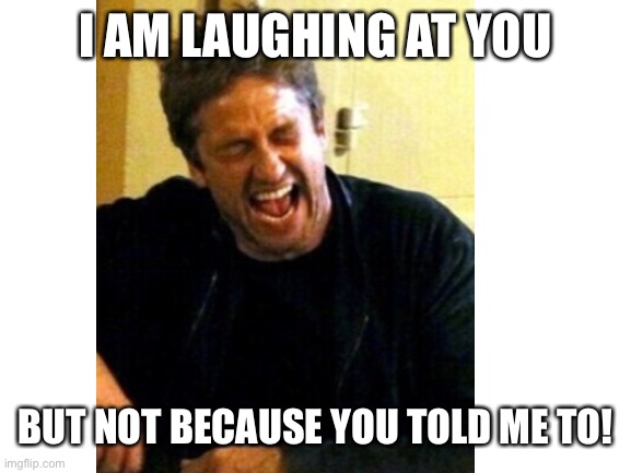 I AM LAUGHING AT YOU BUT NOT BECAUSE YOU TOLD ME TO! | made w/ Imgflip meme maker