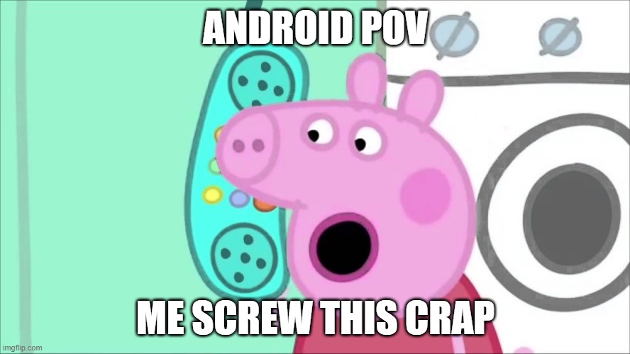 f u android | ANDROID POV; ME SCREW THIS CRAP | image tagged in pepa pig | made w/ Imgflip meme maker