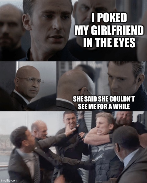 My math teacher told us this joke | I POKED MY GIRLFRIEND IN THE EYES; SHE SAID SHE COULDN’T SEE ME FOR A WHILE | image tagged in captain america elevator,joke,bad joke,funny | made w/ Imgflip meme maker