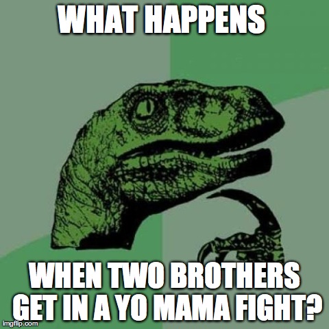 Philosoraptor | WHAT HAPPENS  WHEN TWO BROTHERS GET IN A YO MAMA FIGHT? | image tagged in memes,philosoraptor | made w/ Imgflip meme maker