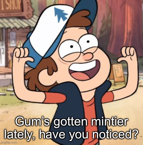 Dipper Pines | Gum’s gotten mintier lately, have you noticed? | image tagged in dipper pines | made w/ Imgflip meme maker