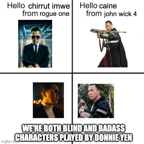 donnie yen | chirrut imwe; caine; rogue one; john wick 4; WE'RE BOTH BLIND AND BADASS CHARACTERS PLAYED BY DONNIE YEN | image tagged in hello person from | made w/ Imgflip meme maker