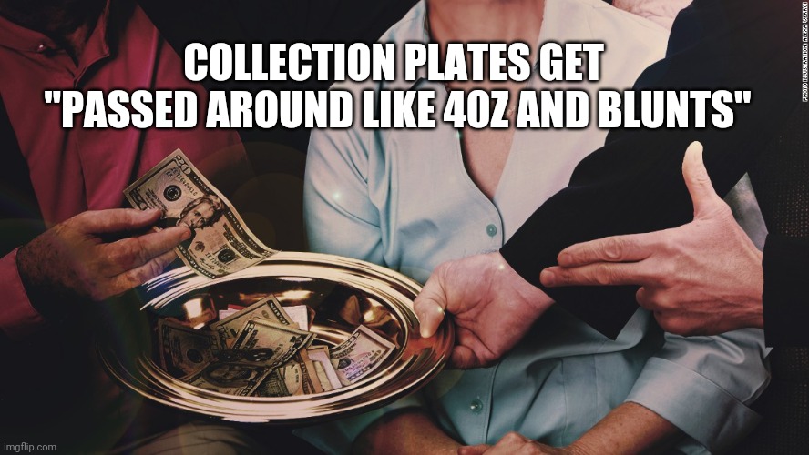 Collection Plate | COLLECTION PLATES GET 
"PASSED AROUND LIKE 40Z AND BLUNTS" | image tagged in collection plate | made w/ Imgflip meme maker