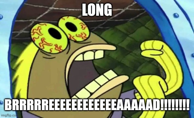 Long... Brrrrreeeeeeeeeeeeaaaaad!!!!! | LONG; BRRRRREEEEEEEEEEEEAAAAAD!!!!!!!! | image tagged in spongebob chocolate | made w/ Imgflip meme maker