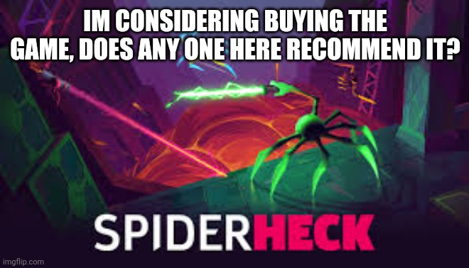 IM CONSIDERING BUYING THE GAME, DOES ANY ONE HERE RECOMMEND IT? | made w/ Imgflip meme maker