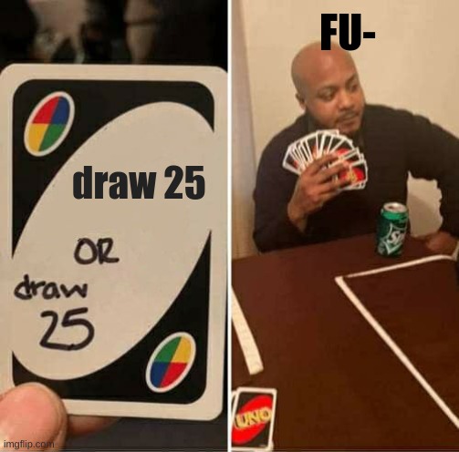 UNO Draw 25 Cards Meme | FU-; draw 25 | image tagged in memes,uno draw 25 cards | made w/ Imgflip meme maker