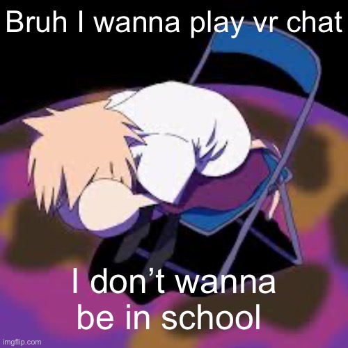 Neco arc chair | Bruh I wanna play vr chat; I don’t wanna be in school | image tagged in neco arc chair | made w/ Imgflip meme maker