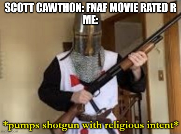 loads shotgun with religious intent | SCOTT CAWTHON: FNAF MOVIE RATED R
ME: | image tagged in loads shotgun with religious intent | made w/ Imgflip meme maker