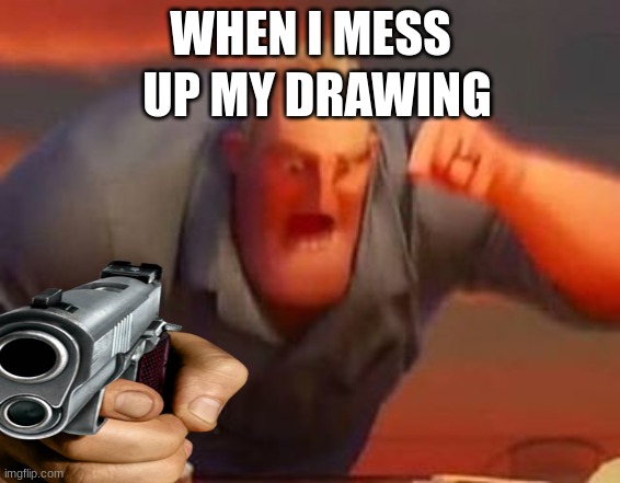 UP MY DRAWING; WHEN I MESS | made w/ Imgflip meme maker