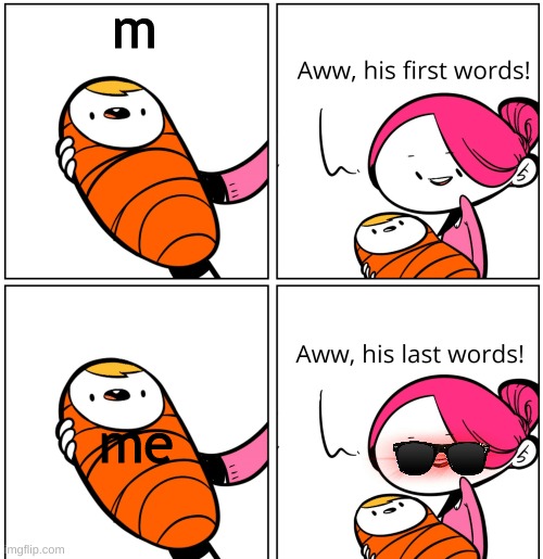 me | m; me | image tagged in aww his last words | made w/ Imgflip meme maker