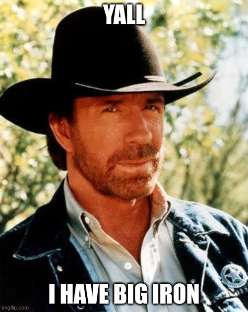 cuz why not | YALL; I HAVE BIG IRON | image tagged in memes,chuck norris | made w/ Imgflip meme maker