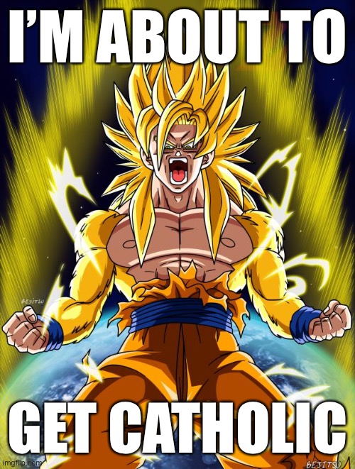Goku | I’M ABOUT TO; GET CATHOLIC | image tagged in goku | made w/ Imgflip meme maker