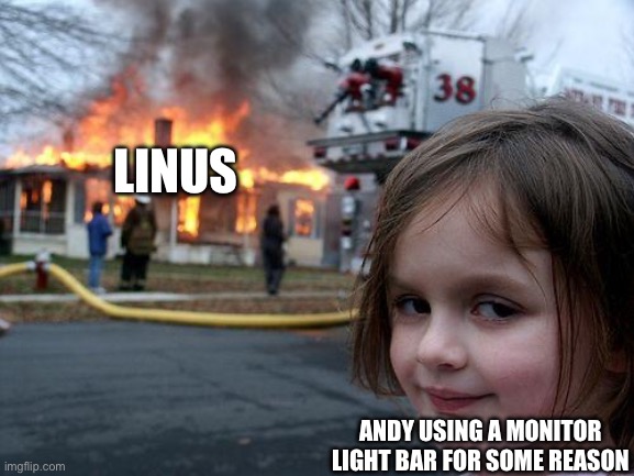 Disaster Girl | LINUS; ANDY USING A MONITOR LIGHT BAR FOR SOME REASON | image tagged in memes,disaster girl | made w/ Imgflip meme maker