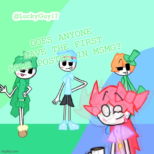 And maybe the link for it | DOES ANYONE HAVE THE FIRST MEME POSTED IN MSMG? | image tagged in luckyguy17 template | made w/ Imgflip meme maker