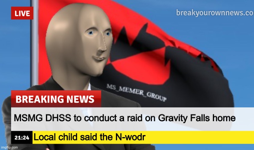 MSMG News (December 2022 edition) | MSMG DHSS to conduct a raid on Gravity Falls home; Local child said the N-wodr | image tagged in msmg news december 2022 edition | made w/ Imgflip meme maker