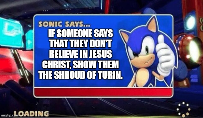 Sonic says if someone says they don't believe in Jesus... | IF SOMEONE SAYS THAT THEY DON'T BELIEVE IN JESUS CHRIST, SHOW THEM THE SHROUD OF TURIN. | image tagged in sonic says | made w/ Imgflip meme maker