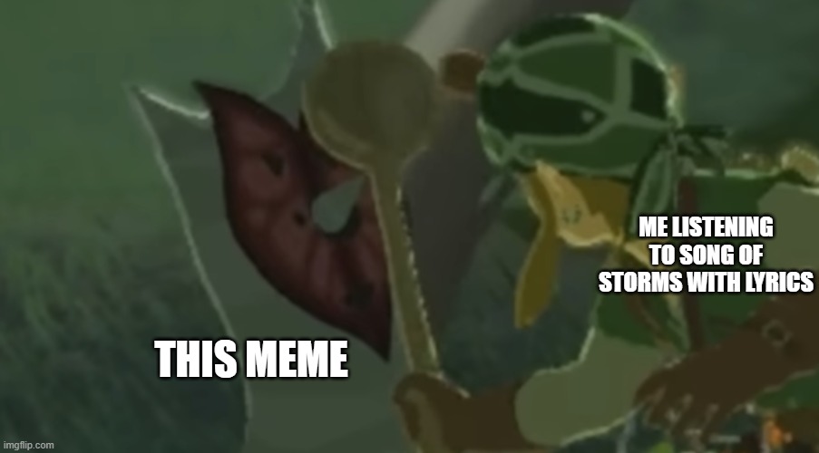 link hitting korok with a spoon | ME LISTENING TO SONG OF STORMS WITH LYRICS THIS MEME | image tagged in link hitting korok with a spoon | made w/ Imgflip meme maker