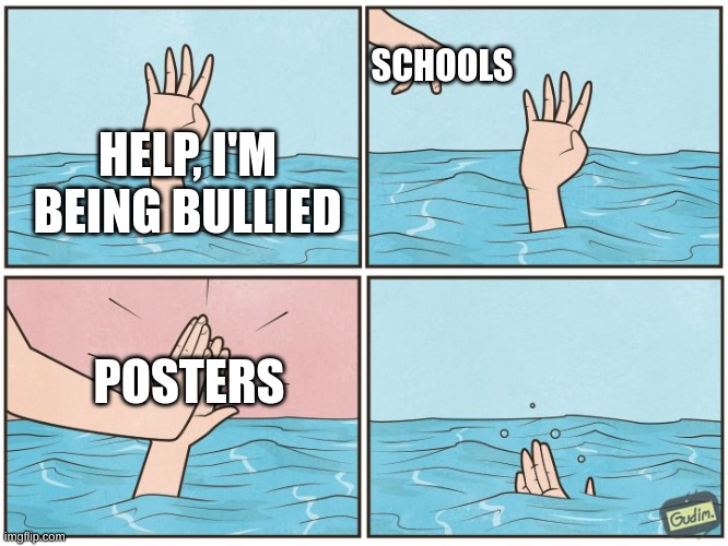 High five drown | SCHOOLS; HELP, I'M BEING BULLIED; POSTERS | image tagged in high five drown | made w/ Imgflip meme maker